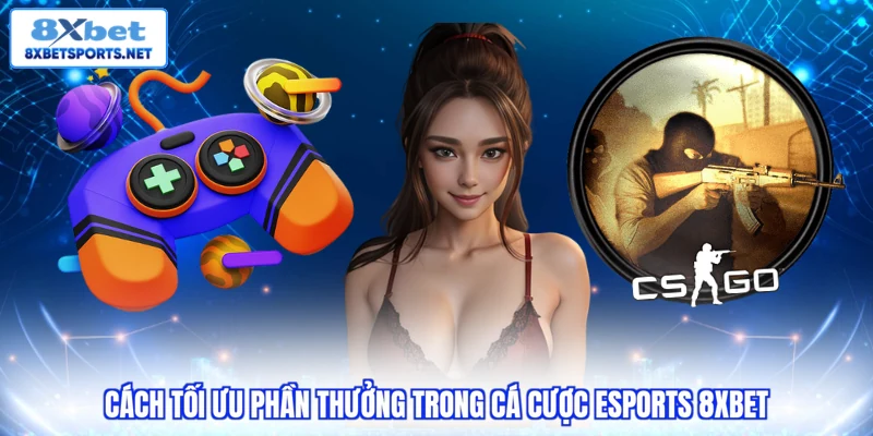 Cách tối ưu phần thưởng trong cá cược Esports 8XBET